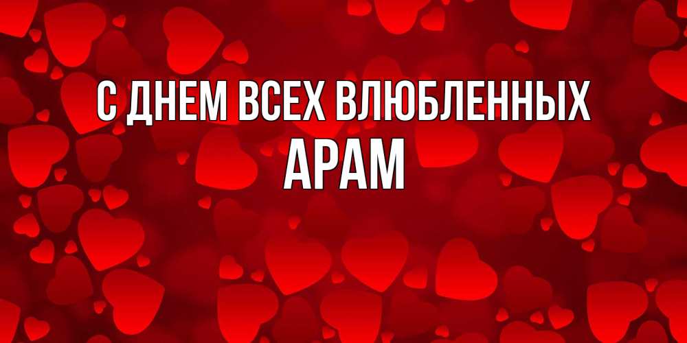 Открытка на каждый день с именем, Арам С днем всех влюбленных новые бесплатные открытки на 14 февраля, день всех влюбленных Прикольная открытка с пожеланием онлайн скачать бесплатно 