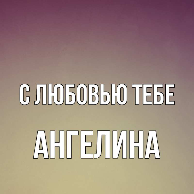Открытка с именем, Ангелина, С любовью тебе
