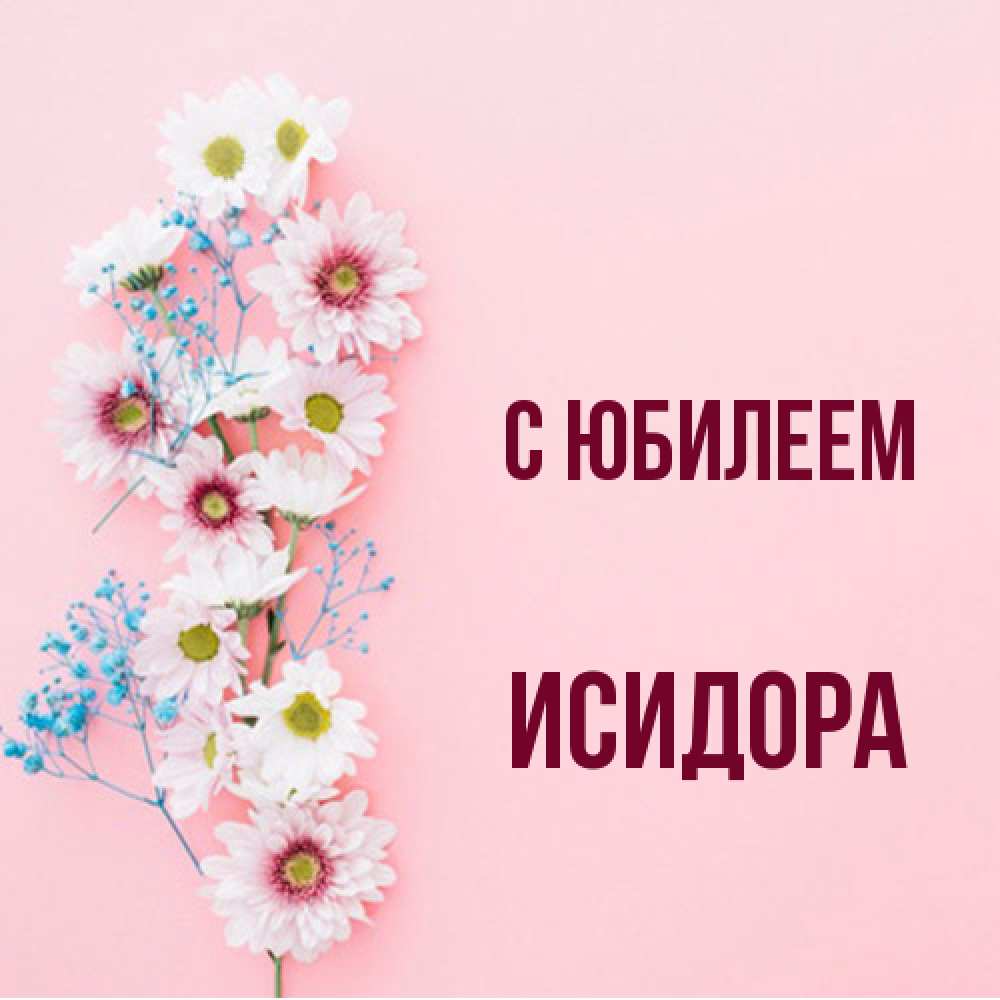Открытка на каждый день с именем, Исидора C юбилеем Родная моя с днем рождения тебя картинка с цветами белыми и голубыми Прикольная открытка с пожеланием онлайн скачать бесплатно 