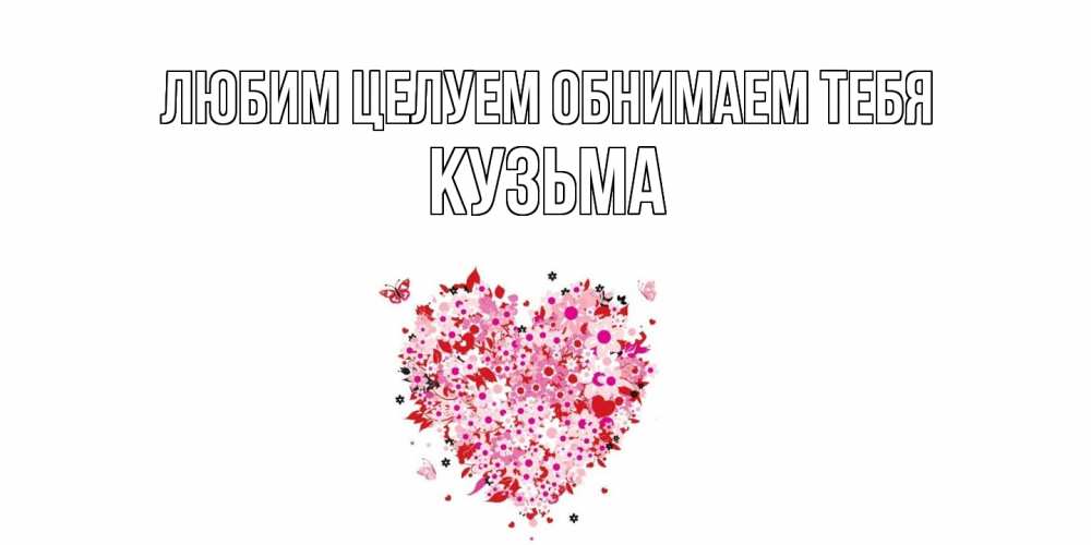 Открытка на каждый день с именем, Кузьма Любим целуем обнимаем тебя сердце Прикольная открытка с пожеланием онлайн скачать бесплатно 