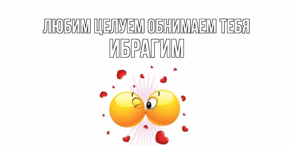 Открытка на каждый день с именем, Ибрагим Любим целуем обнимаем тебя поцелуй Прикольная открытка с пожеланием онлайн скачать бесплатно 
