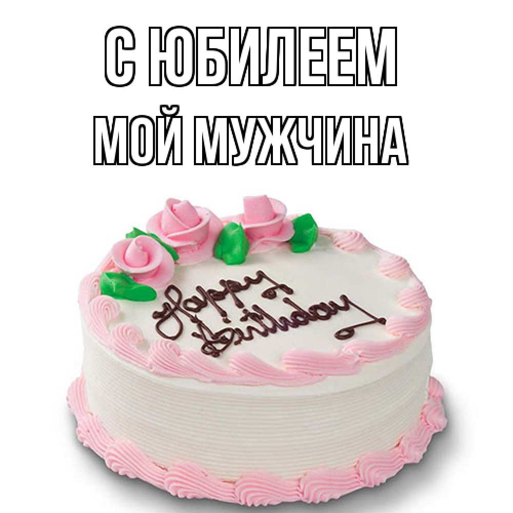 Открытка на каждый день с именем, Мой-мужчина C юбилеем Розы Прикольная открытка с пожеланием онлайн скачать бесплатно 