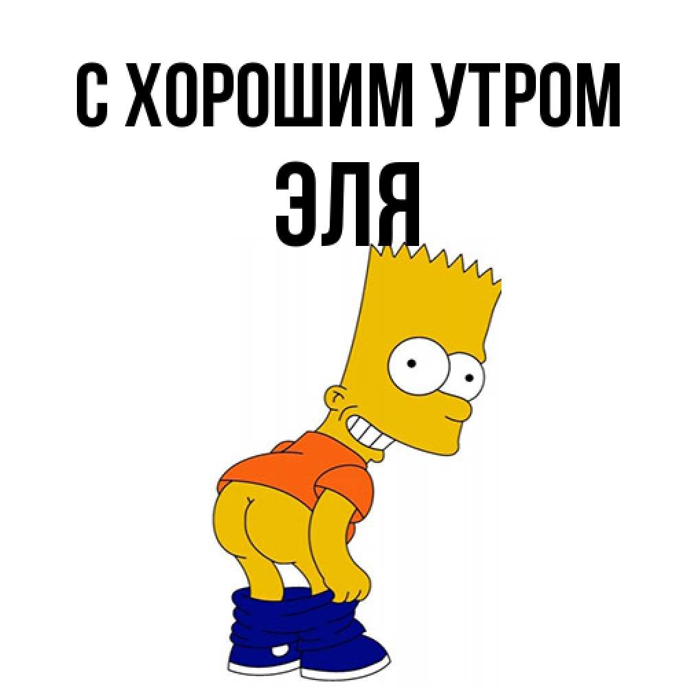 Открытка на каждый день с именем, Эля С хорошим утром Открытки с Симпсонами Прикольная открытка с пожеланием онлайн скачать бесплатно 