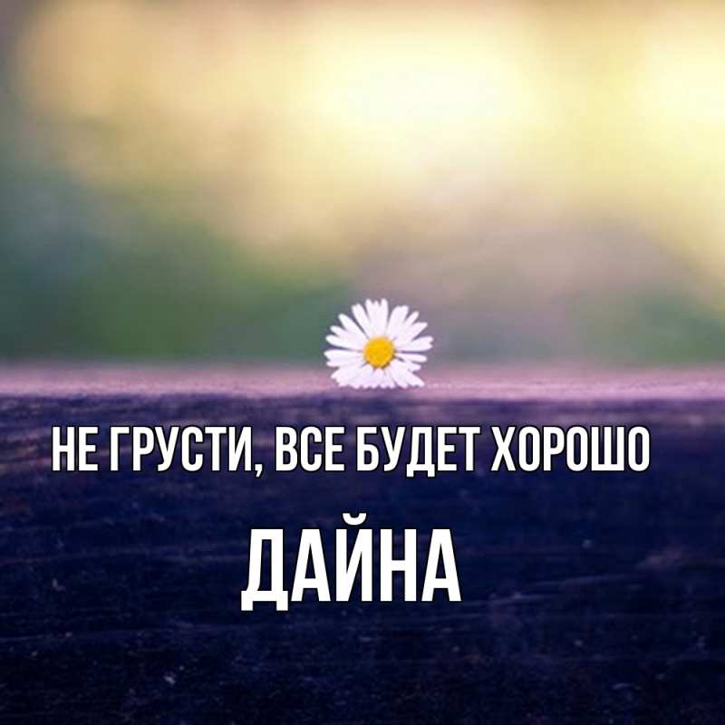 Картинка Не грусти, все будет хорошо, Дайна
