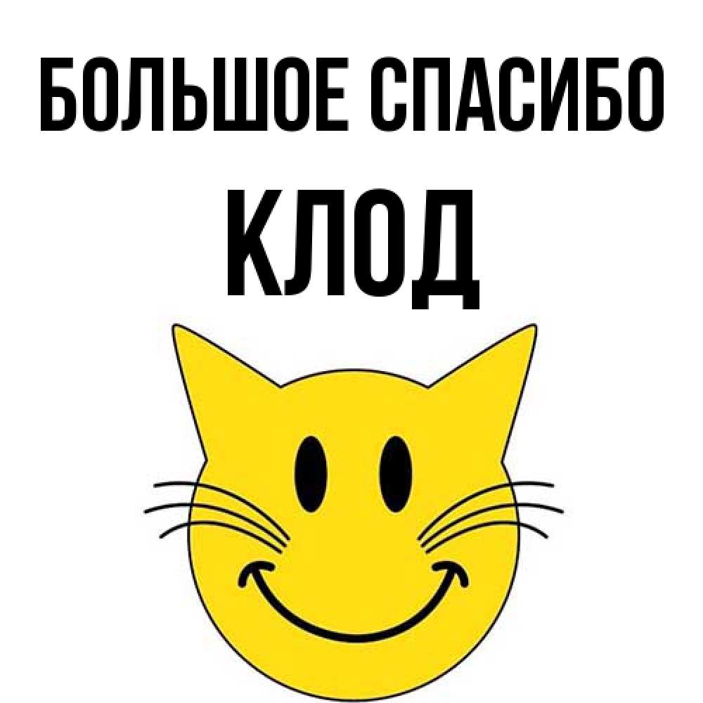 Открытка на каждый день с именем, Клод Большое спасибо улыбающийся смайл кот Прикольная открытка с пожеланием онлайн скачать бесплатно 