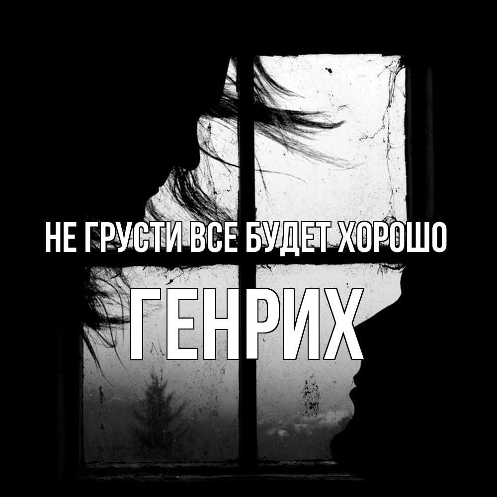 Открытка на каждый день с именем, Генрих Не грусти все будет хорошо открытки для родных Прикольная открытка с пожеланием онлайн скачать бесплатно 