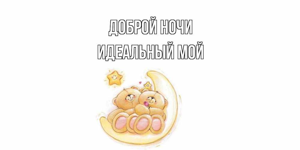 Открытка на каждый день с именем, Идеальный-мой Доброй ночи мишки, месяц Прикольная открытка с пожеланием онлайн скачать бесплатно 