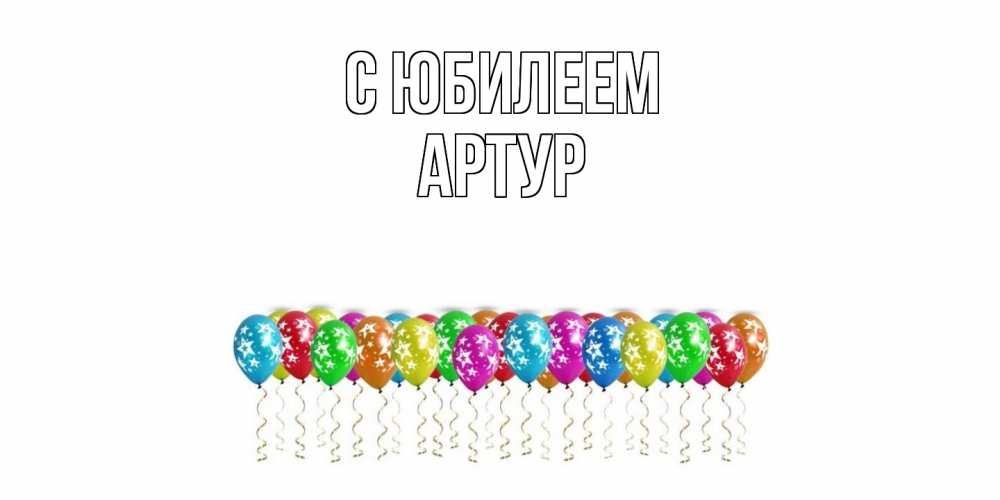 Открытка на каждый день с именем, Артур C юбилеем Воздушные шары, звезды Прикольная открытка с пожеланием онлайн скачать бесплатно 