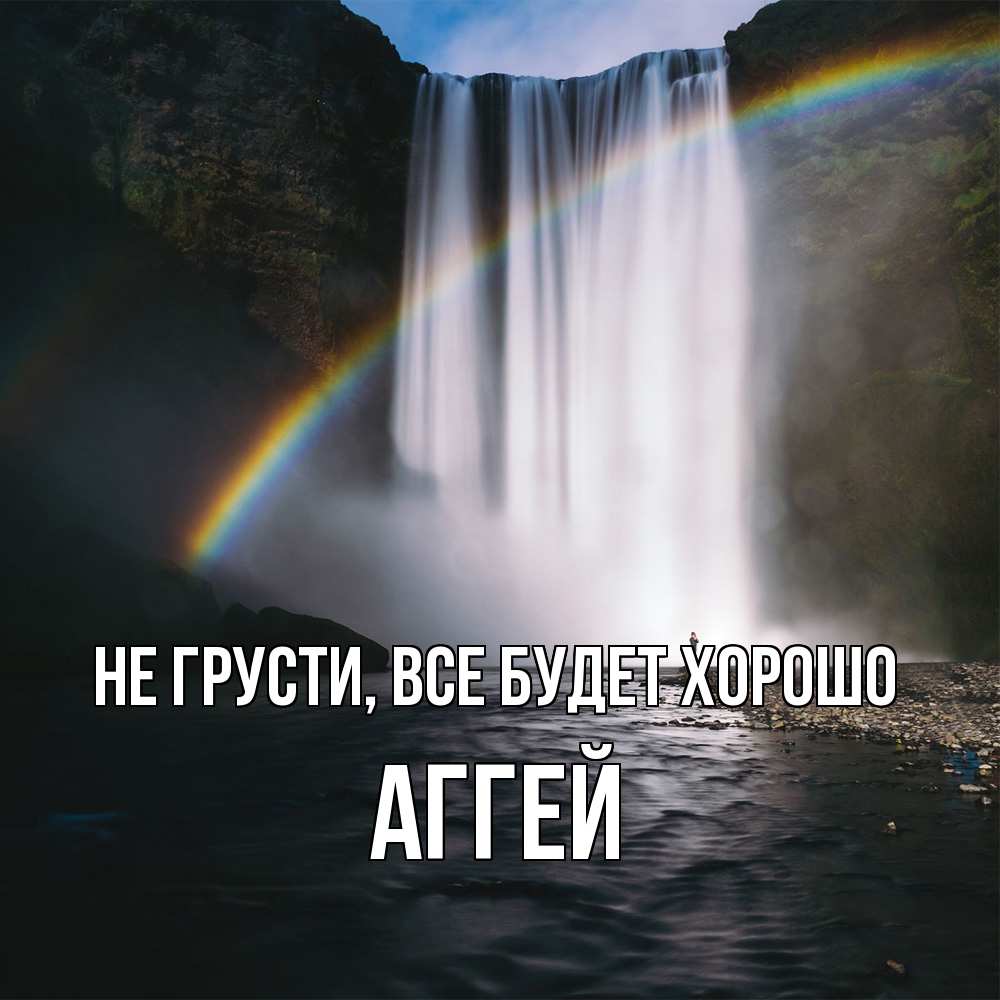 Открытка на каждый день с именем, Аггей Не грусти все будет хорошо речка и  огромный водопад Прикольная открытка с пожеланием онлайн скачать бесплатно 