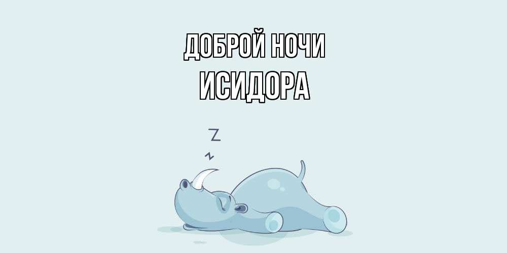 Открытка на каждый день с именем, Исидора Доброй ночи сладких снов с носорогом Прикольная открытка с пожеланием онлайн скачать бесплатно 