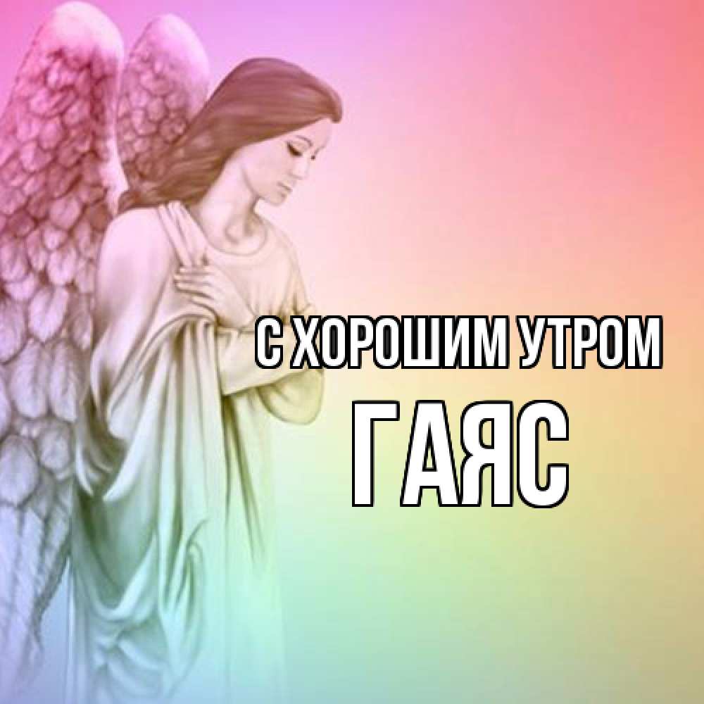 Открытка на каждый день с именем, Гаяс С хорошим утром крылья Прикольная открытка с пожеланием онлайн скачать бесплатно 