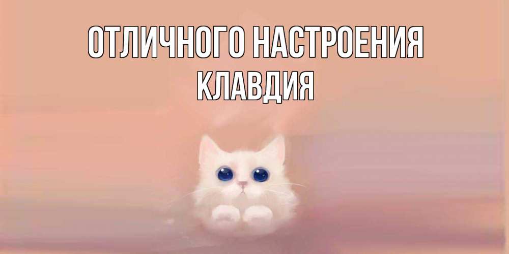 Открытка на каждый день с именем, Клавдия Отличного настроения кошка Прикольная открытка с пожеланием онлайн скачать бесплатно 