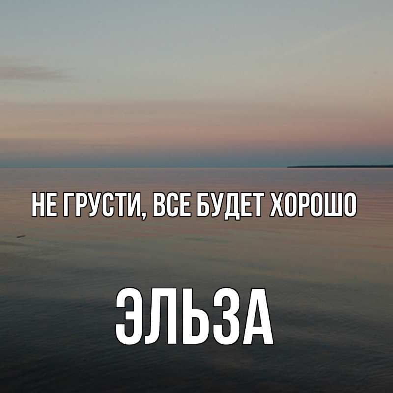 Открытка с именем, Эльза, Не грусти, все будет хорошо