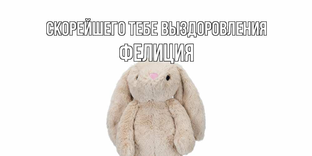 Открытка на каждый день с именем, Фелиция Скорейшего тебе выздоровления не болей Прикольная открытка с пожеланием онлайн скачать бесплатно 