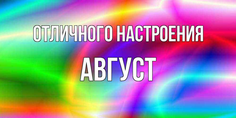 Открытка на каждый день с именем, Август Отличного настроения радуга Прикольная открытка с пожеланием онлайн скачать бесплатно 