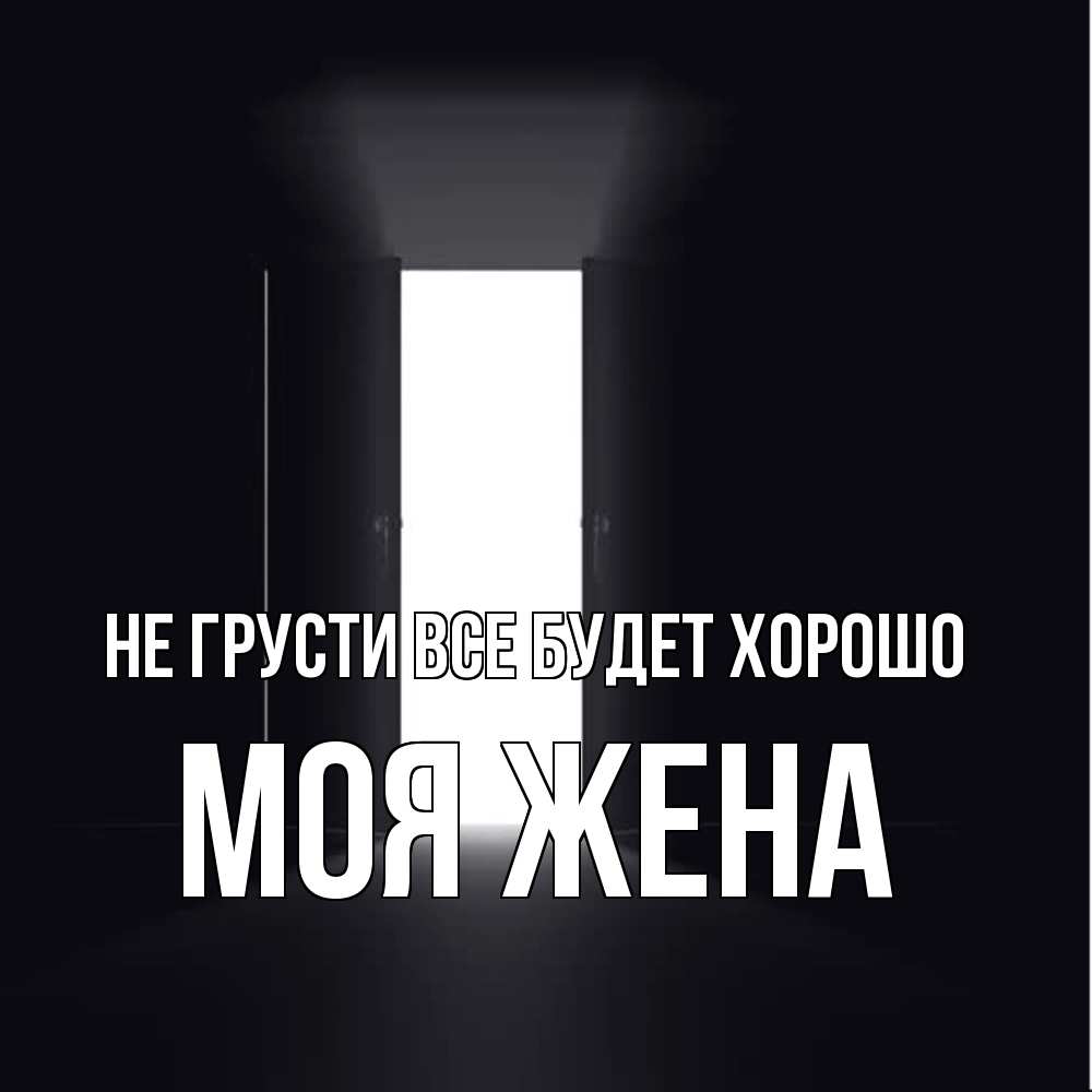 Открытка на каждый день с именем, Моя-жена Не грусти все будет хорошо открытая дверь Прикольная открытка с пожеланием онлайн скачать бесплатно 