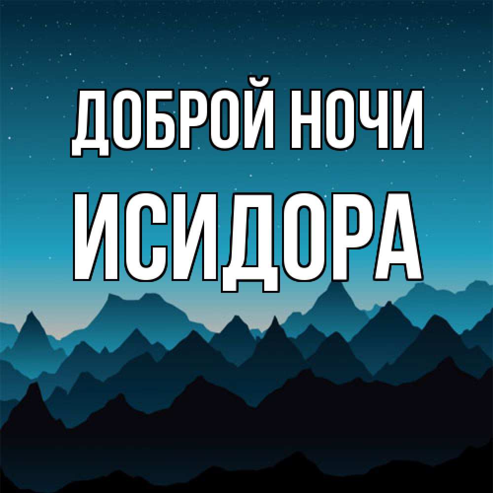 Открытка на каждый день с именем, Исидора Доброй ночи сладких снов звездное небо Прикольная открытка с пожеланием онлайн скачать бесплатно 