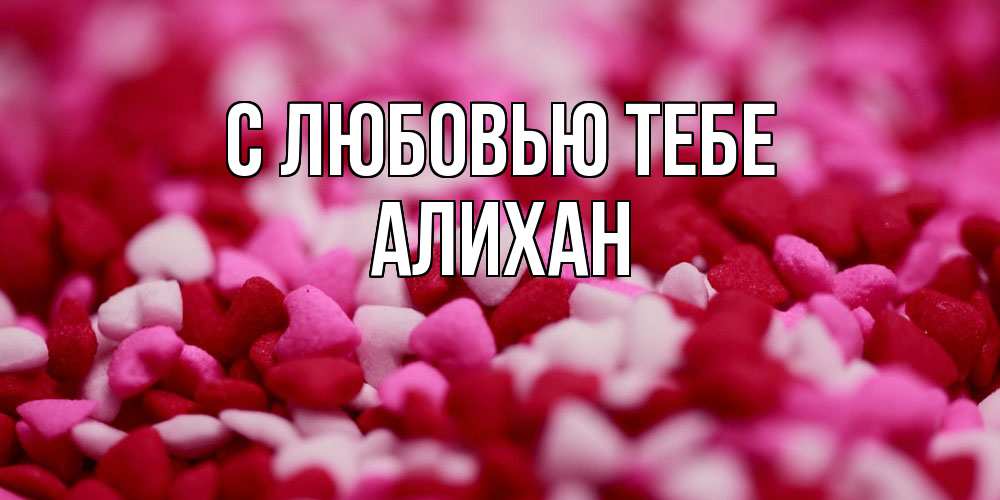 Открытка на каждый день с именем, Алихан С любовью тебе красивая открытка с признанием в любви Прикольная открытка с пожеланием онлайн скачать бесплатно 