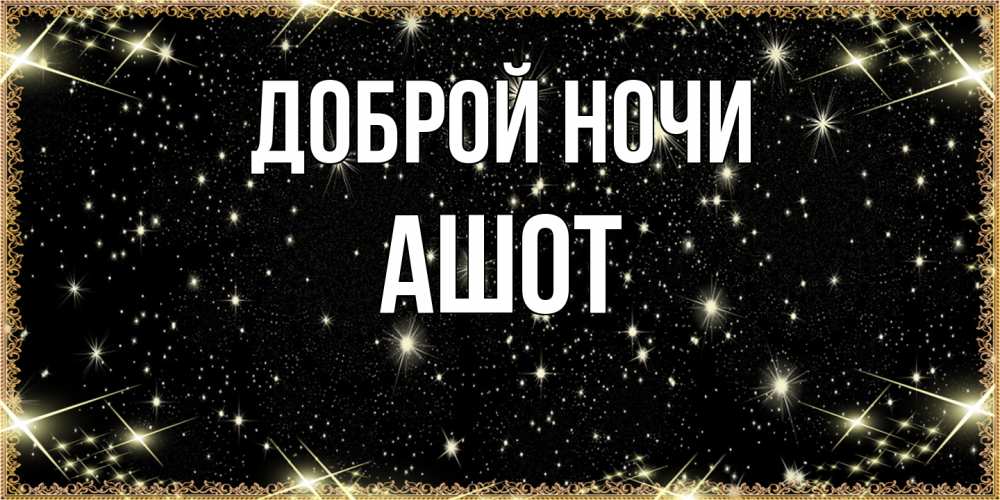 Открытка на каждый день с именем, Ашот Доброй ночи засыпаем под звездами Прикольная открытка с пожеланием онлайн скачать бесплатно 