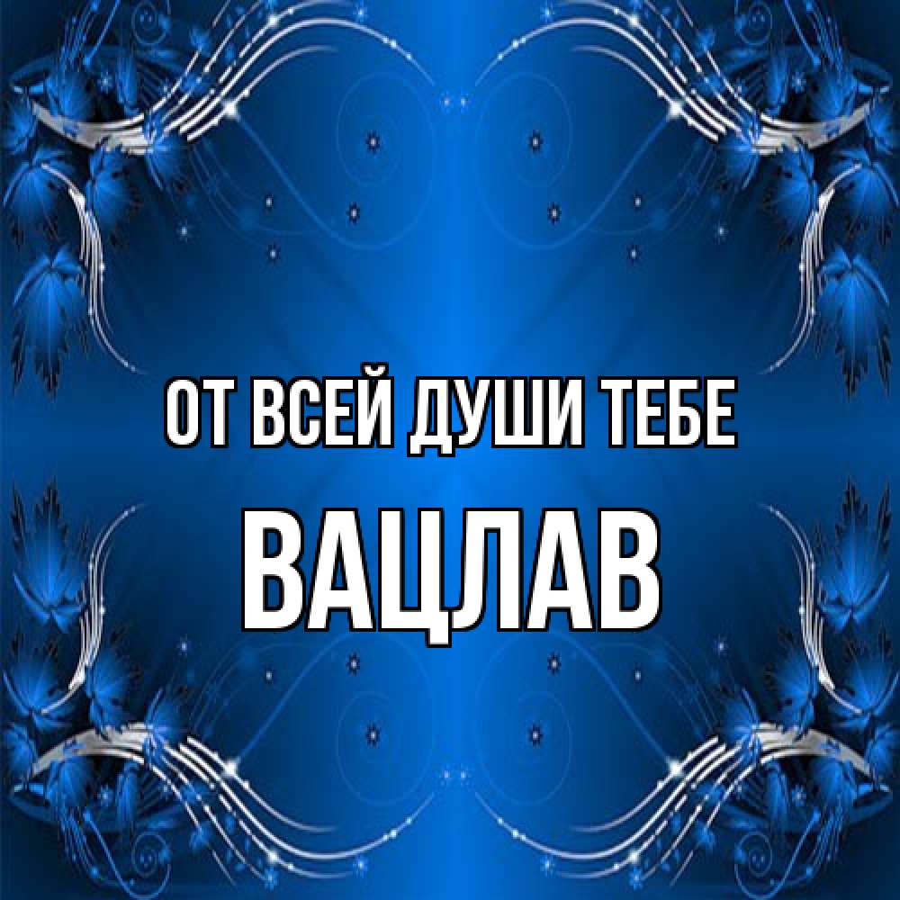 Открытка на каждый день с именем, Вацлав От всей души тебе красивая рамочка с узорами Прикольная открытка с пожеланием онлайн скачать бесплатно 