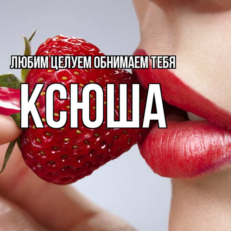 Картинка Любим целуем обнимаем тебя, Ксюша