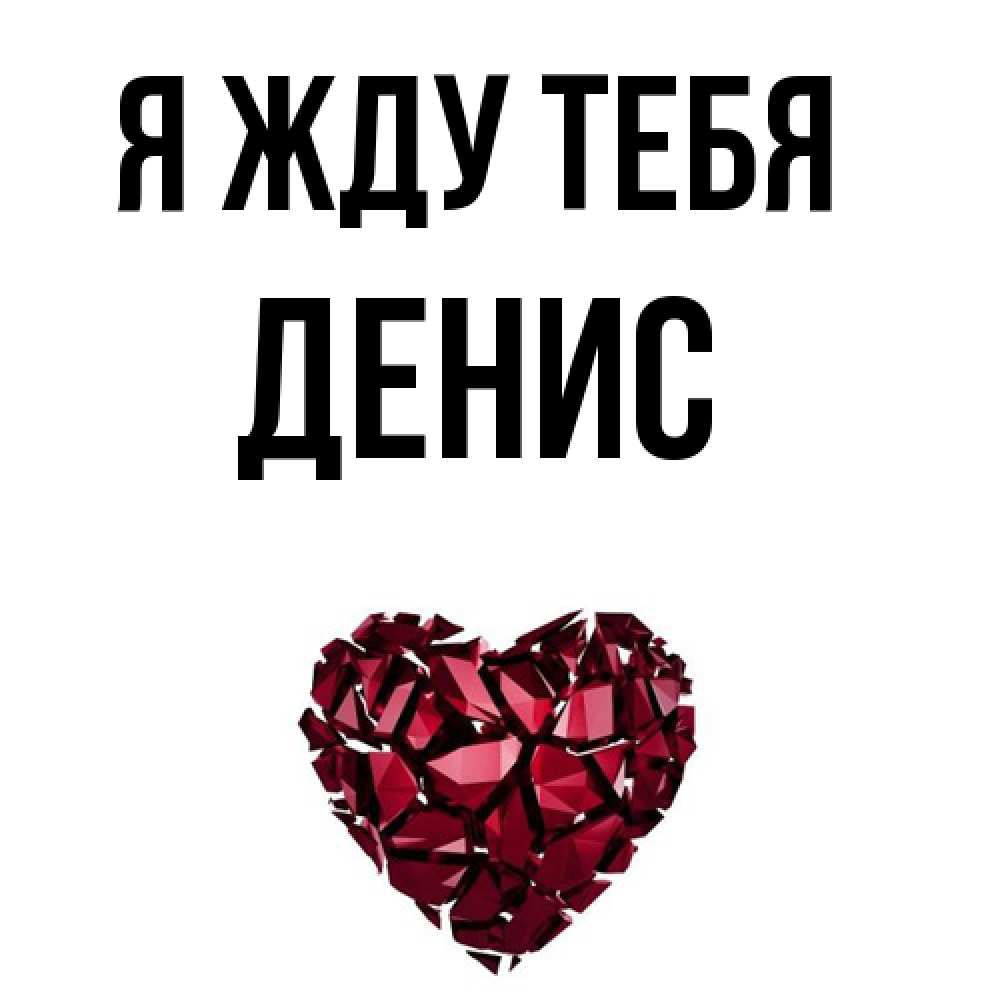 Открытка на каждый день с именем, Денис Я жду тебя рубиновое 1 Прикольная открытка с пожеланием онлайн скачать бесплатно 