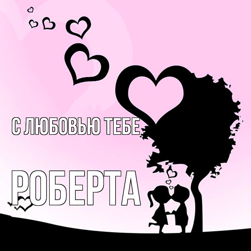 Открытка на каждый день с именем, Роберта С любовью тебе дерево с сердечками Прикольная открытка с пожеланием онлайн скачать бесплатно 
