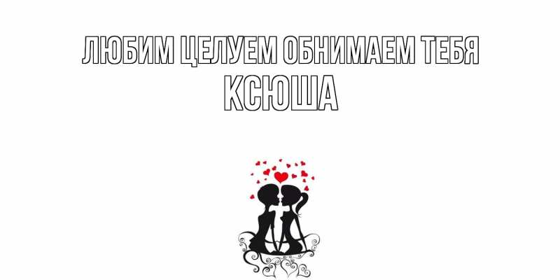 Картинка Любим целуем обнимаем тебя, Ксюша