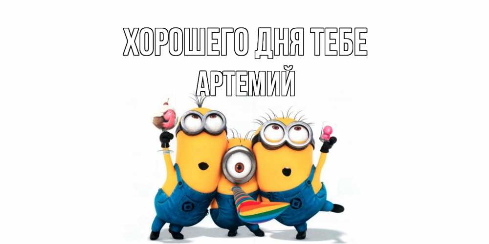 Открытка на каждый день с именем, Артемий Хорошего дня тебе миньоны и прекрасный день Прикольная открытка с пожеланием онлайн скачать бесплатно 