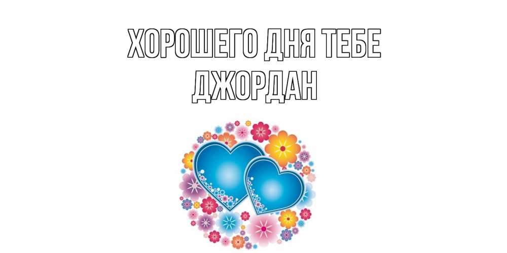 Открытка на каждый день с именем, Джордан Хорошего дня тебе пожелания отличного дня Прикольная открытка с пожеланием онлайн скачать бесплатно 