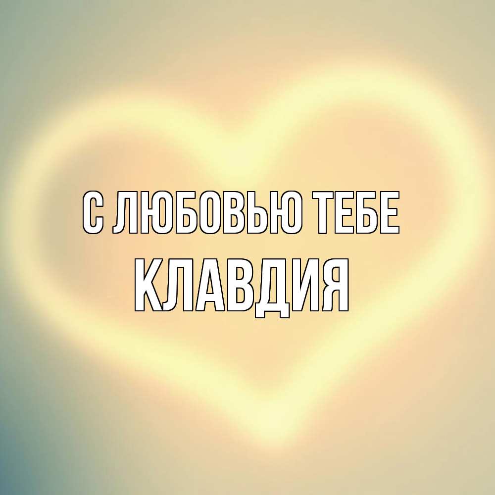 Открытка на каждый день с именем, Клавдия С любовью тебе сердце Прикольная открытка с пожеланием онлайн скачать бесплатно 