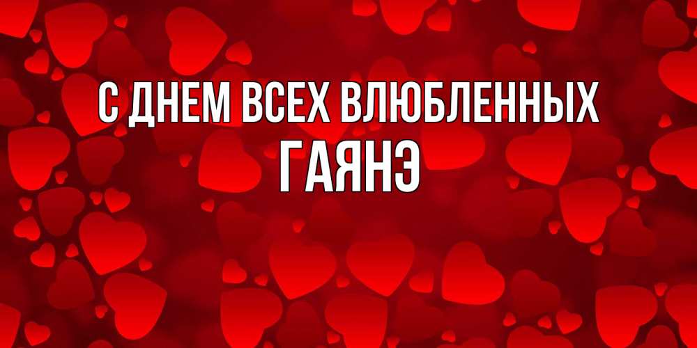 Открытка на каждый день с именем, Гаянэ С днем всех влюбленных новые бесплатные открытки на 14 февраля, день всех влюбленных Прикольная открытка с пожеланием онлайн скачать бесплатно 