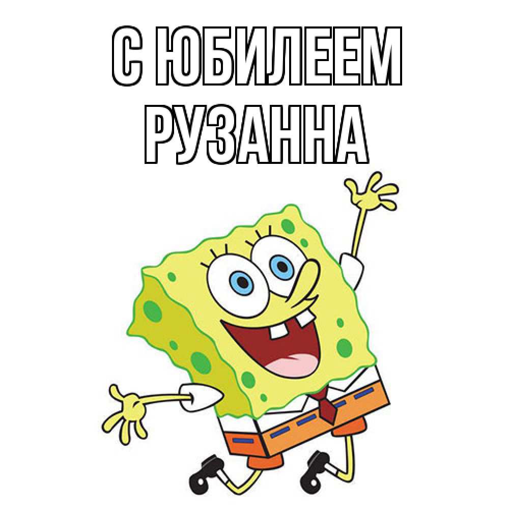 Открытка на каждый день с именем, Рузанна C юбилеем губка боб Прикольная открытка с пожеланием онлайн скачать бесплатно 