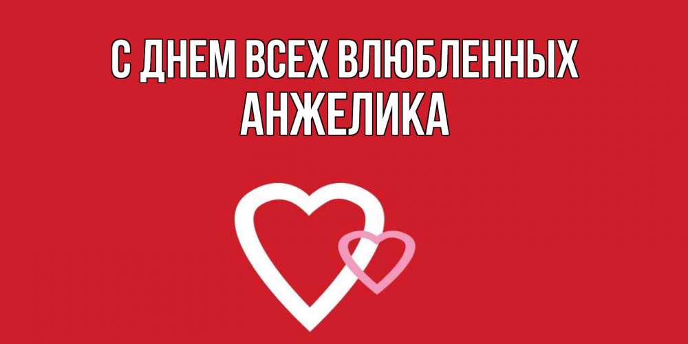 Открытка на каждый день с именем, Анжелика С днем всех влюбленных Красненькая валентинка для влюбленных Прикольная открытка с пожеланием онлайн скачать бесплатно 
