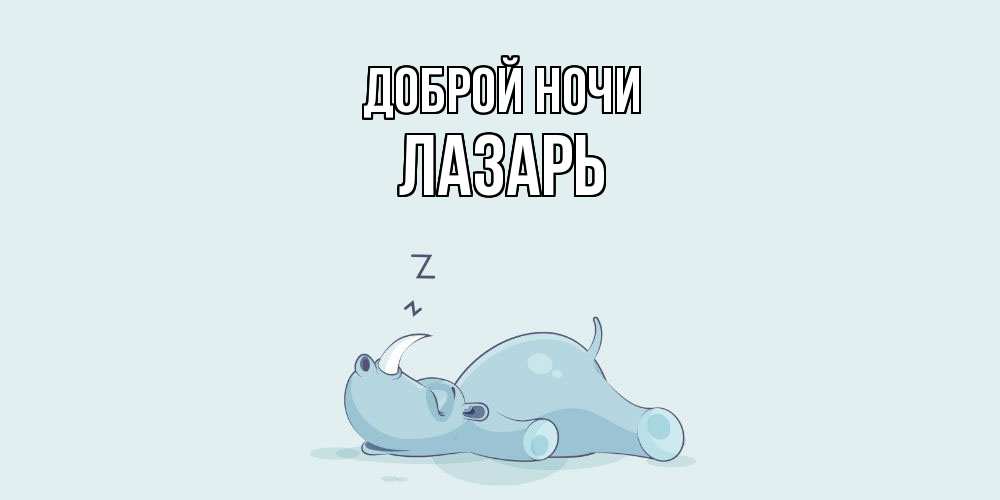 Открытка на каждый день с именем, Лазарь Доброй ночи сладких снов с носорогом Прикольная открытка с пожеланием онлайн скачать бесплатно 