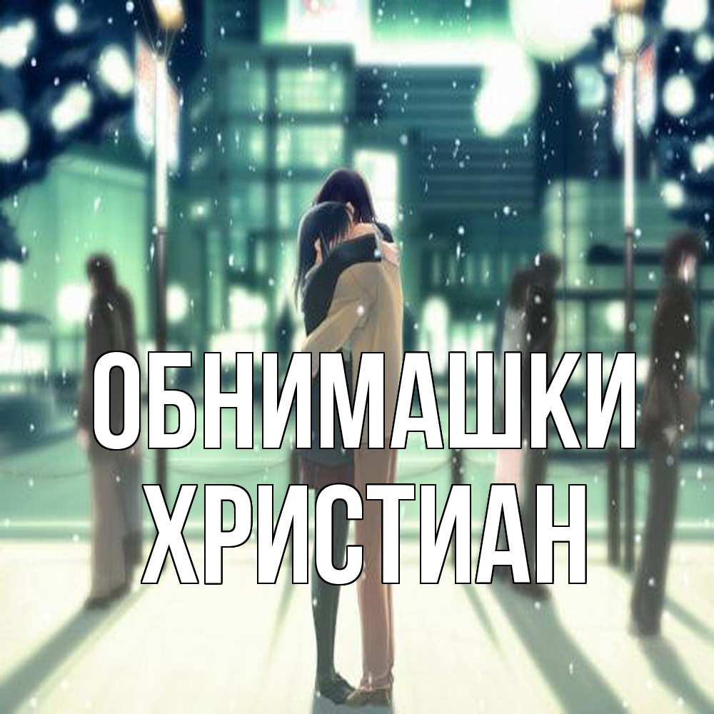 Открытка на каждый день с именем, Христиан Обнимашки парень обнимает подругу Прикольная открытка с пожеланием онлайн скачать бесплатно 