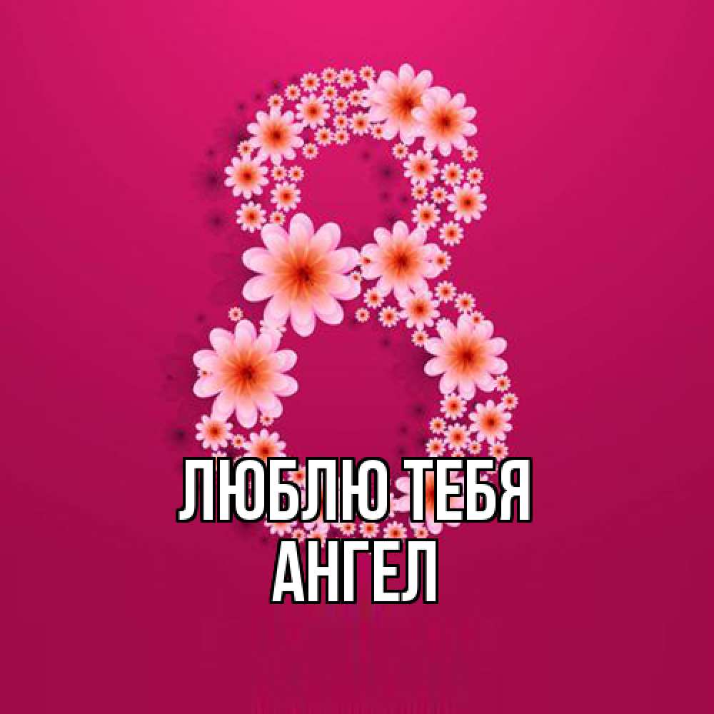 Открытка на каждый день с именем, Ангел Люблю тебя цветы в виде цифры восемь Прикольная открытка с пожеланием онлайн скачать бесплатно 