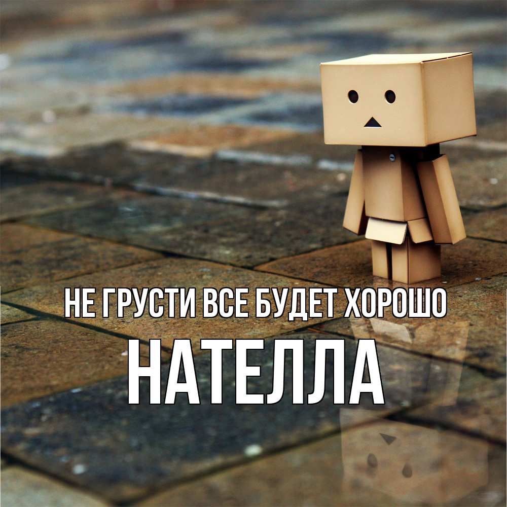 Открытка на каждый день с именем, Нателла Не грусти все будет хорошо Стив Прикольная открытка с пожеланием онлайн скачать бесплатно 