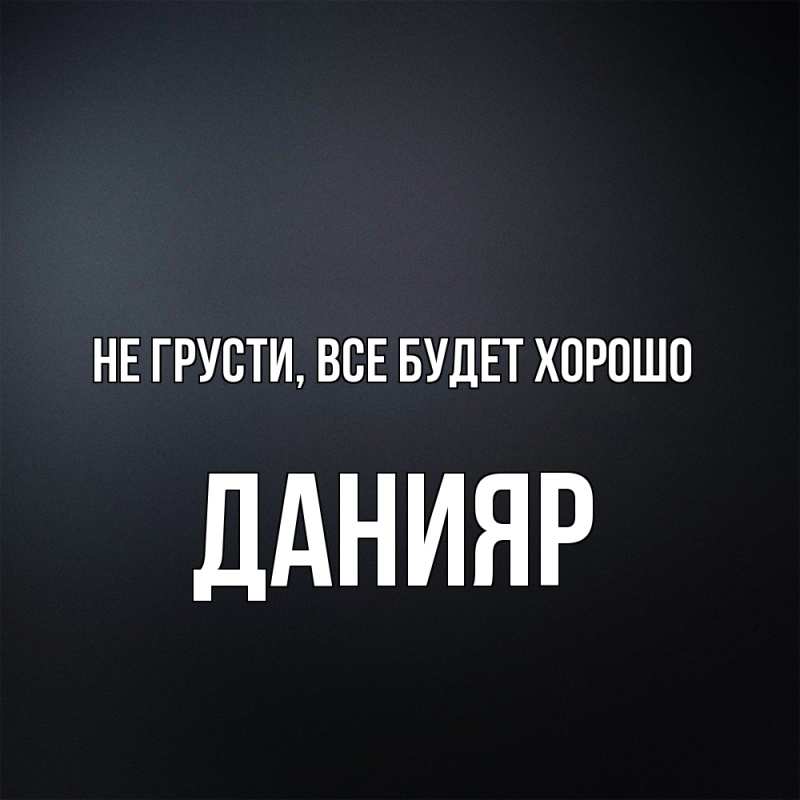 Картинка Не грусти, все будет хорошо, Данияр