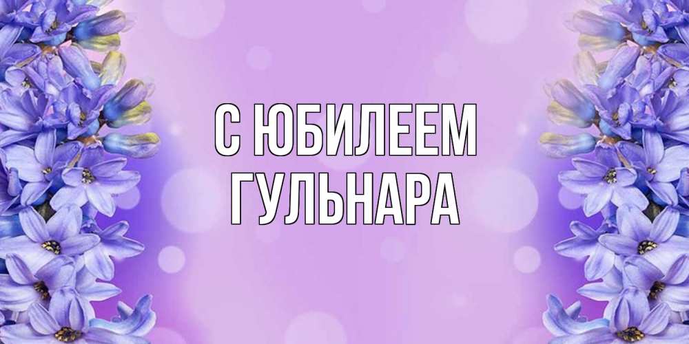 Открытка на каждый день с именем, Гульнара C юбилеем открытка с сиренью Прикольная открытка с пожеланием онлайн скачать бесплатно 
