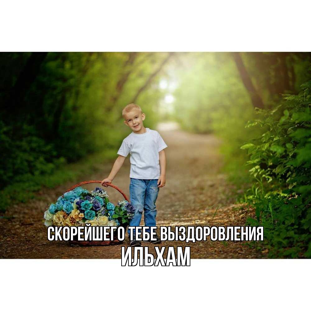 Открытка на каждый день с именем, Ильхам Скорейшего тебе выздоровления мальчик с цветами Прикольная открытка с пожеланием онлайн скачать бесплатно 