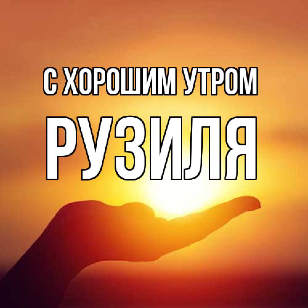 Открытка на каждый день с именем, Рузиля С хорошим утром ладошка и закат Прикольная открытка с пожеланием онлайн скачать бесплатно 