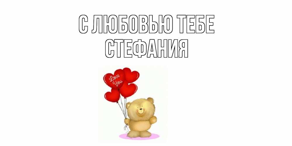 Открытка на каждый день с именем, Стефания С любовью тебе плюшевый мишка, шарики Прикольная открытка с пожеланием онлайн скачать бесплатно 