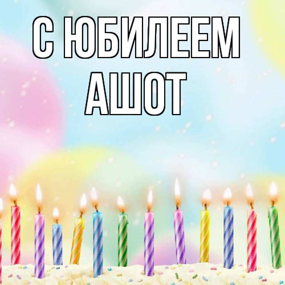 Открытка на каждый день с именем, Ашот C юбилеем разноцветное Прикольная открытка с пожеланием онлайн скачать бесплатно 