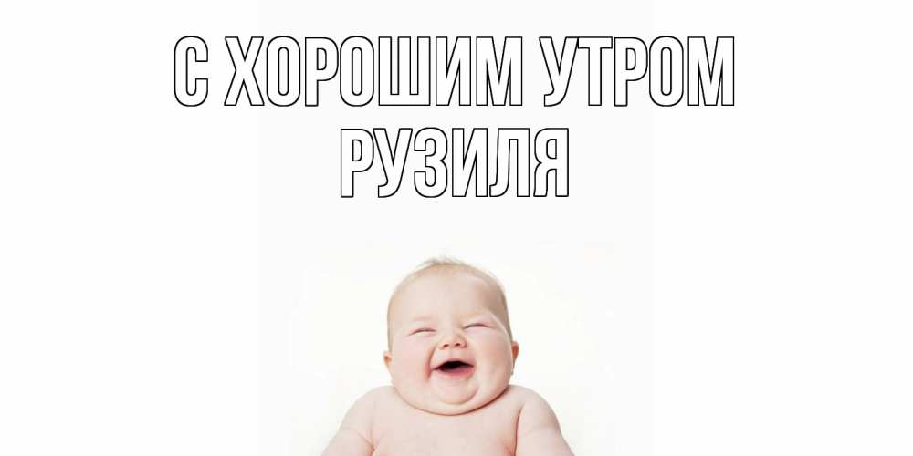 Открытка на каждый день с именем, Рузиля С хорошим утром малыш с улыбкой Прикольная открытка с пожеланием онлайн скачать бесплатно 