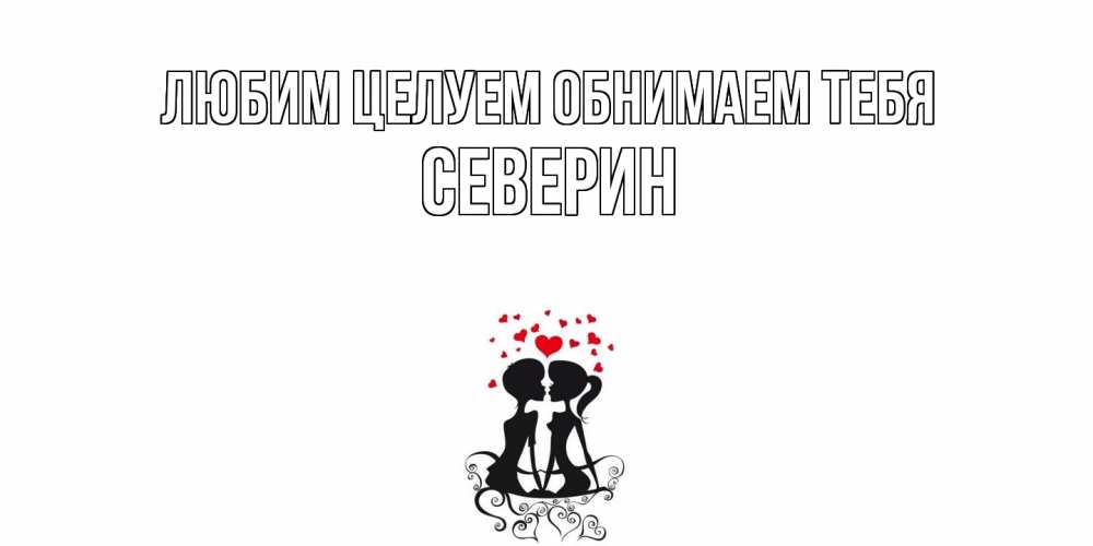 Открытка на каждый день с именем, Северин Любим целуем обнимаем тебя силует, поцелуй Прикольная открытка с пожеланием онлайн скачать бесплатно 