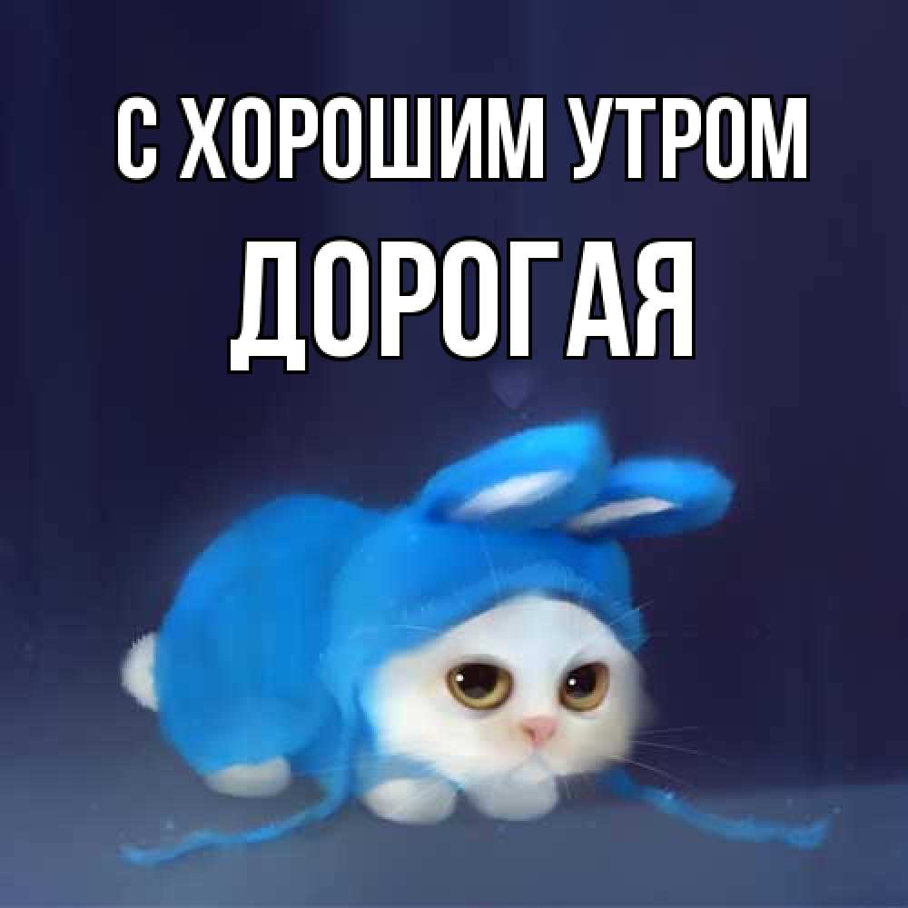 Открытка на каждый день с именем, Дорогая С хорошим утром открытки красивые скачать бесплатно Прикольная открытка с пожеланием онлайн скачать бесплатно 