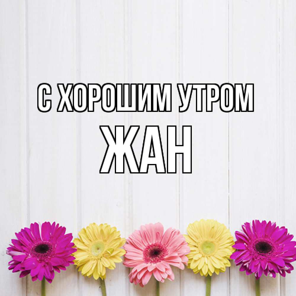 Открытка на каждый день с именем, Жан С хорошим утром красный желтый и розовый цветок Прикольная открытка с пожеланием онлайн скачать бесплатно 