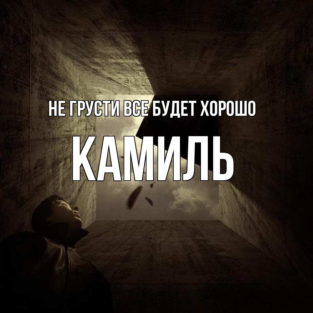 Открытка на каждый день с именем, Камиль Не грусти все будет хорошо жуть Прикольная открытка с пожеланием онлайн скачать бесплатно 