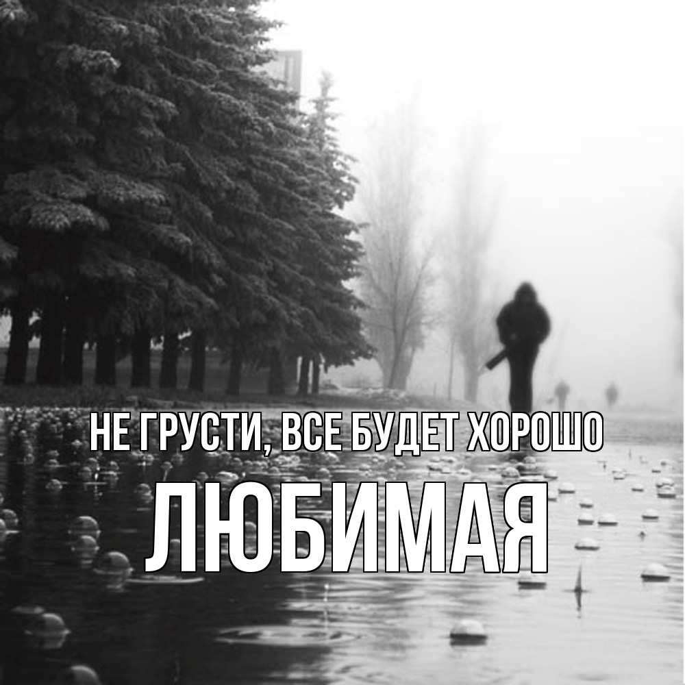 Открытка на каждый день с именем, Любимая Не грусти, все будет хорошо улица под дождем Прикольная открытка с пожеланием онлайн скачать бесплатно 
